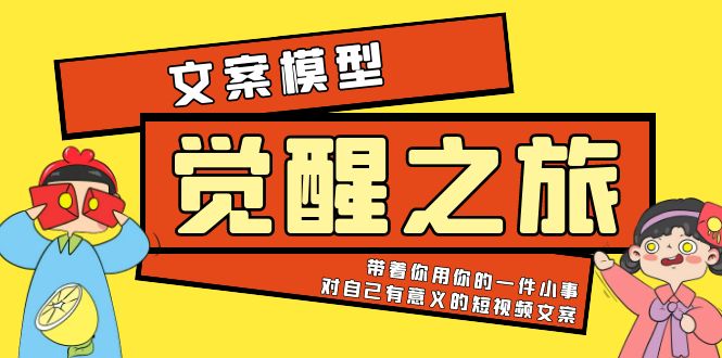 （5876期）《觉醒·之旅》文案模型 带着你用你的一件小事 对自己有意义的短视频文案-副业心选