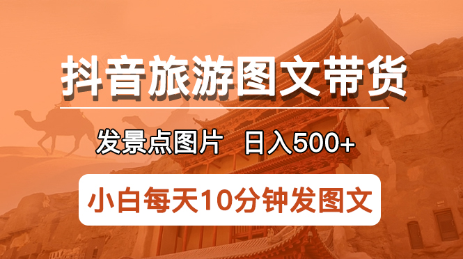 （5902期）抖音旅游图文带货项目，每天半小时发景点图片日入500+长期稳定项目 - 副业心选-副业心选