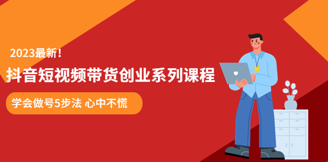 （5895期）某培训售价980的抖音短视频带货创业系列课程 学会做号5步法 心中不慌 - 副业心选-副业心选