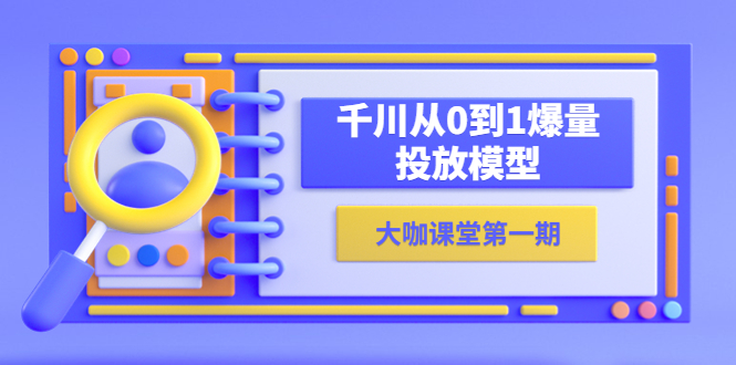 （5897期）蝉妈妈-大咖课堂第一期，千川从0到1爆量投放模型（23节视频课） - 副业心选-副业心选