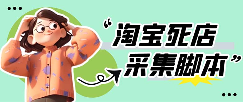 （5890期）外面卖398最新淘宝死店采集软件 号称一单利润100+【采集脚本+教程】仅揭秘 - 副业心选-副业心选