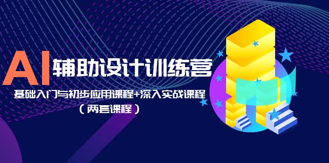 （5904期）AI辅助设计训练营：基础入门与初步应用课程+深入实战课程（两套课程） - 副业心选-副业心选
