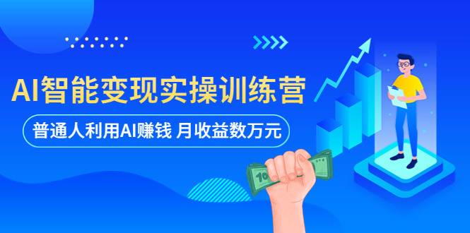 （5911期）AI智能变现实操训练营：普通人利用AI赚钱 月收益数万元（全套课程+文档） - 副业心选-副业心选