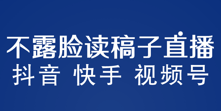 （5961期）不露脸读稿子直播玩法，抖音快手视频号，月入3w+详细视频课程 - 副业心选-副业心选