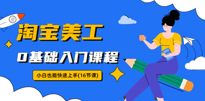 （5952期）淘宝美工0基础入门课程，小白也能快速上手（16节视频课） - 副业心选-副业心选