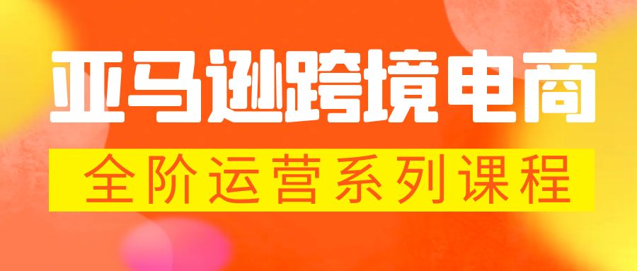 （5967期）亚马逊跨境-电商全阶运营系列课程 每天10分钟，让你快速成为亚马逊运营高手 - 副业心选-副业心选