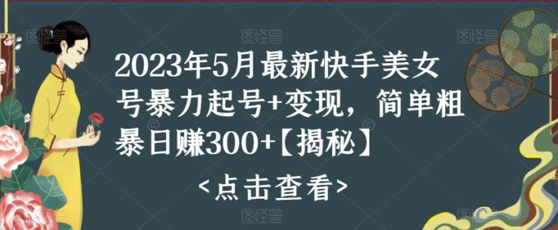（5959期）快手暴力起号+变现2023五月最新玩法，简单粗暴 日入300+-副业心选