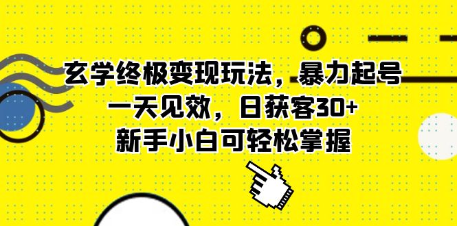 （5970期）玄学终极变现玩法，暴力起号，一天见效，日获客30+，新手小白可轻松掌握 - 副业心选-副业心选