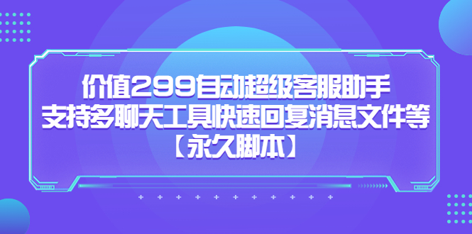（5968期）价值299自动超级客服助手，支持多聊天工具快速回复消息文件等【永久脚本】-副业心选