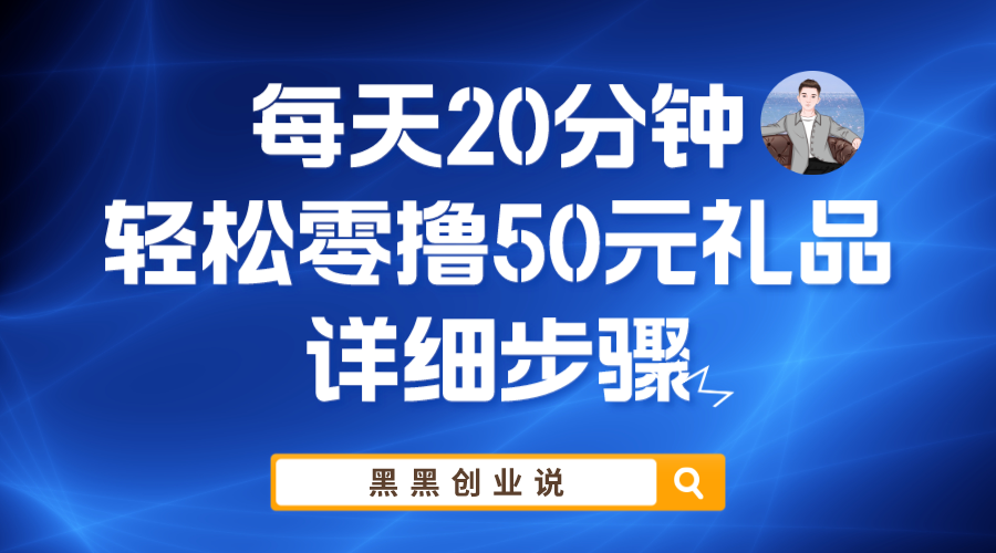 （5996期）每天20分钟，轻松零撸50元礼品实战教程 - 副业心选-副业心选