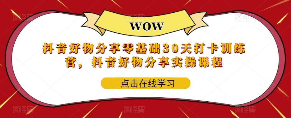 （5988期）抖音好物分享0基础30天-打卡特训营，抖音好物分享实操课程 - 副业心选-副业心选