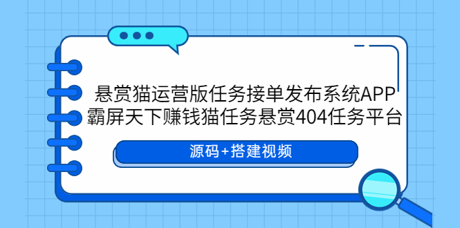 （5999期）悬赏猫运营版任务接单发布系统APP+霸屏天下赚钱猫任务悬赏404任务平台 - 副业心选-副业心选
