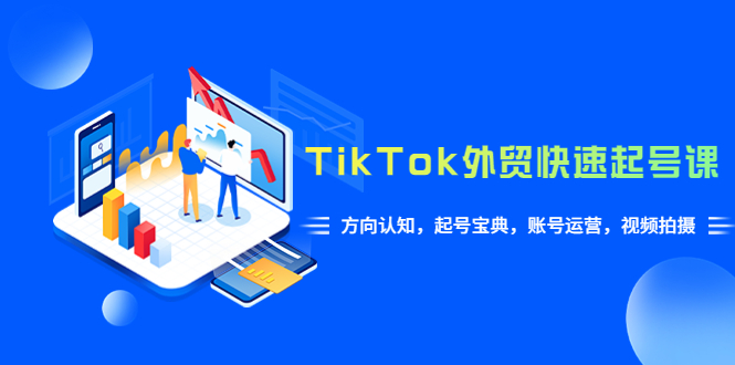 （6000期）TikTok/外贸·快速起号课，方向认知，起号宝典，账号运营，视频拍摄(33节) - 副业心选-副业心选