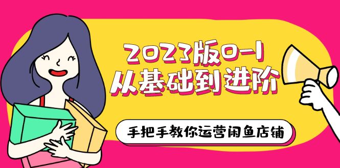 （6029期）2023版0-1从基础到进阶，手把手教你运营闲鱼店铺（10节视频课） - 副业心选-副业心选