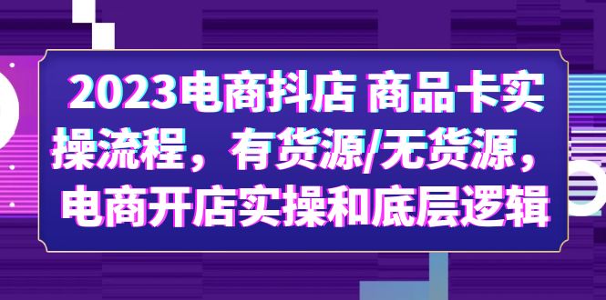 （6020期）2023电商抖店 商品卡实操流程，有货源/无货源，电商开店实操和底层逻辑 - 副业心选-副业心选