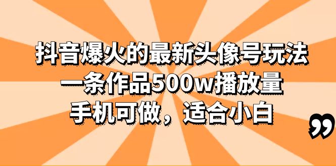 （6064期）抖音爆火的最新头像号玩法，一条作品500w播放量，手机可做，适合小白 - 副业心选-副业心选