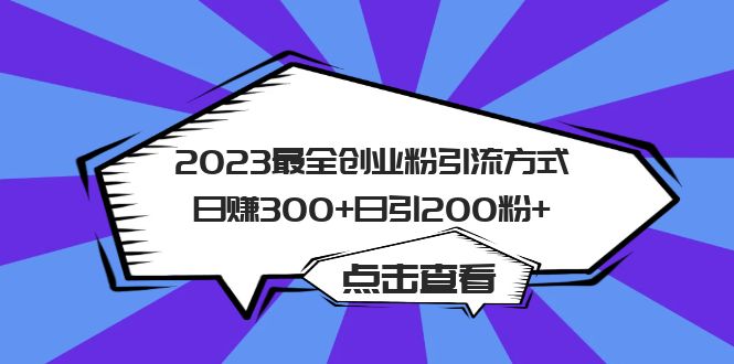 （6076期）2023最全创业粉引流方式日赚300+日引200粉+-副业心选