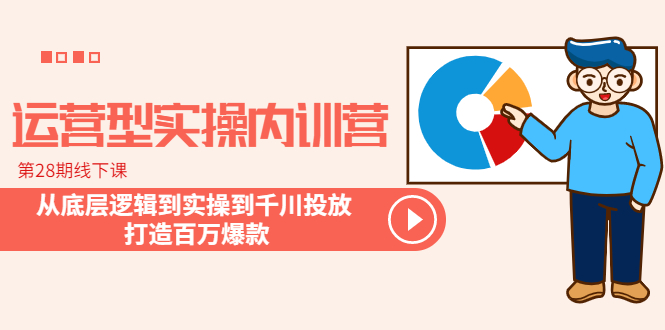 （6067期）运营型实操内训营-第28期线下课 从底层逻辑到实操到千川投放 打造百万爆款 - 副业心选-副业心选