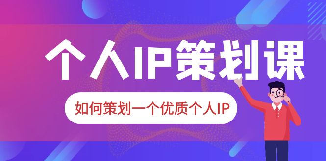 （6081期）2023普通人都能起飞的个人IP策划课，如何策划一个优质个人IP - 副业心选-副业心选