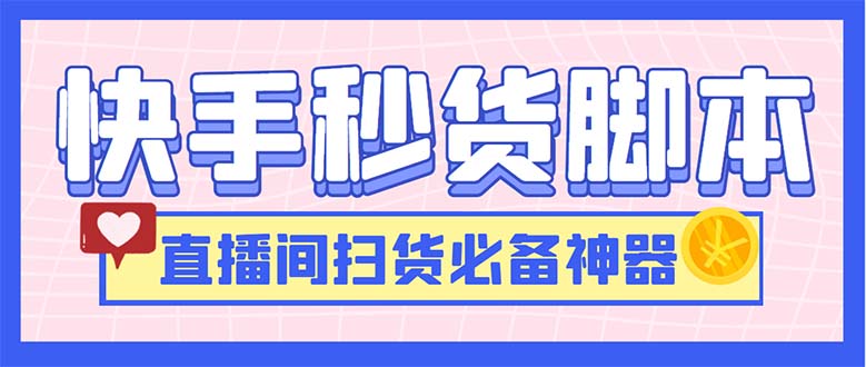 （6066期）最新快手秒货脚本，直播间扫货必备神器【软件+操作教程】 - 副业心选-副业心选