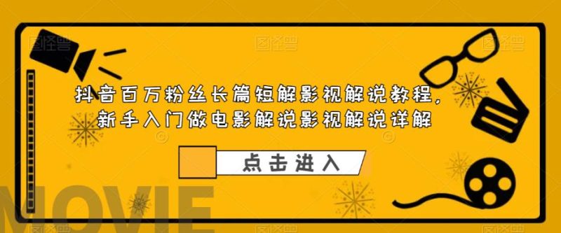 （6097期）抖音百万粉丝长篇短解影视解说教程，新手入门做电影解说影视解说（8节课）-副业心选