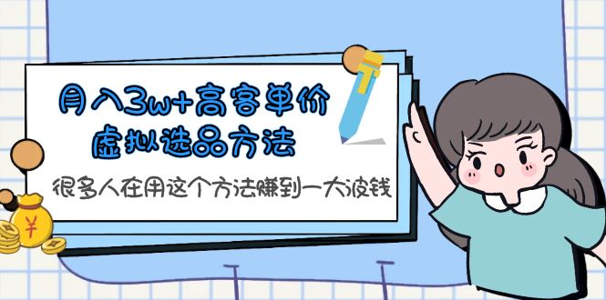 （6109期）月入3w+高客单价虚拟选品方法，很多人在用这个方法赚到一大波钱！-副业心选