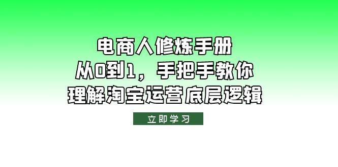（6111期）电商人修炼·手册，从0到1，手把手教你理解淘宝运营底层逻辑-副业心选