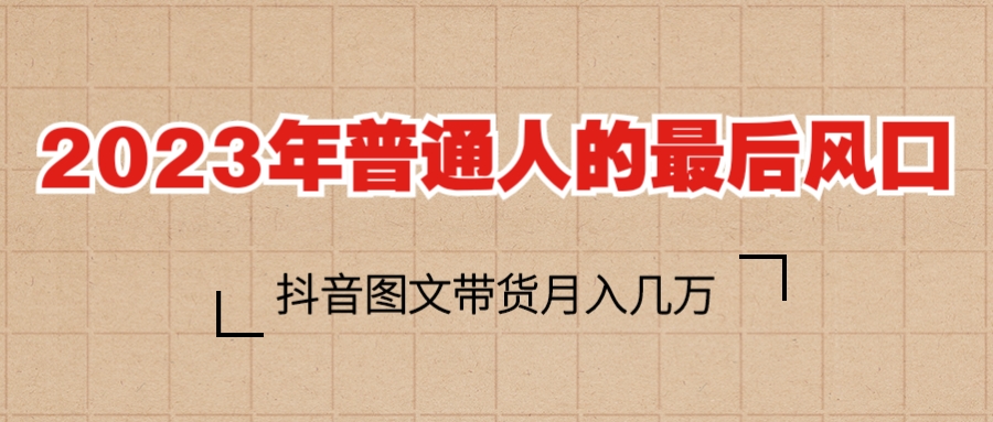 （6118期）2023普通人的最后风口，抖音图文带货月入几万+ - 副业心选-副业心选