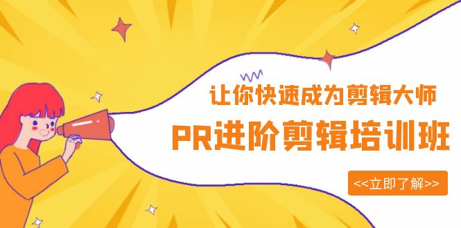 （6131期）PR进阶剪辑培训班，让你快速成为剪辑大师 12节视频课程+素材！ - 副业心选-副业心选