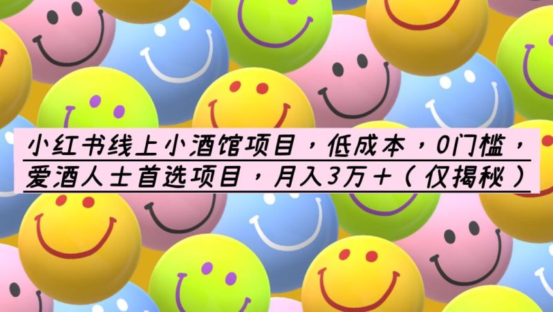 （6132期）小红书线上小酒馆项目，低成本，0门槛，爱酒人士首选项目，月入3万＋-副业心选
