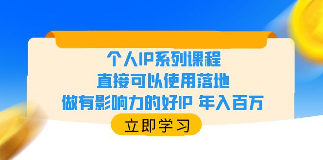 （6112期）个人IP系列课程，直接可以使用落地，做有影响力的好IP 年入百万-副业心选