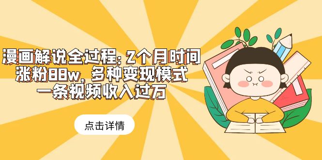 （6147期）漫画解说全过程：2个月时间涨粉88w，多种变现模式，一条视频收入过万 - 副业心选-副业心选