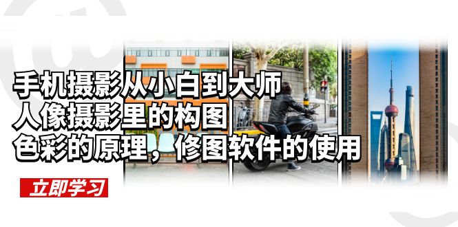 （6130期）手机摄影从小白到大师，人像摄影里的构图，色彩的原理，修图软件的使用-副业心选
