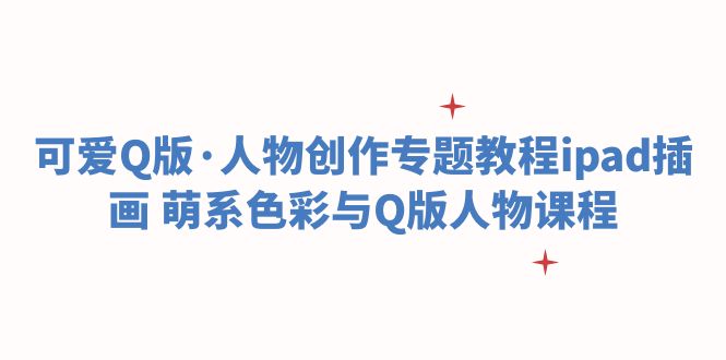 （6129期）可爱Q版·人物创作专题教程ipad插画 萌系色彩与Q版人物课程 - 副业心选-副业心选