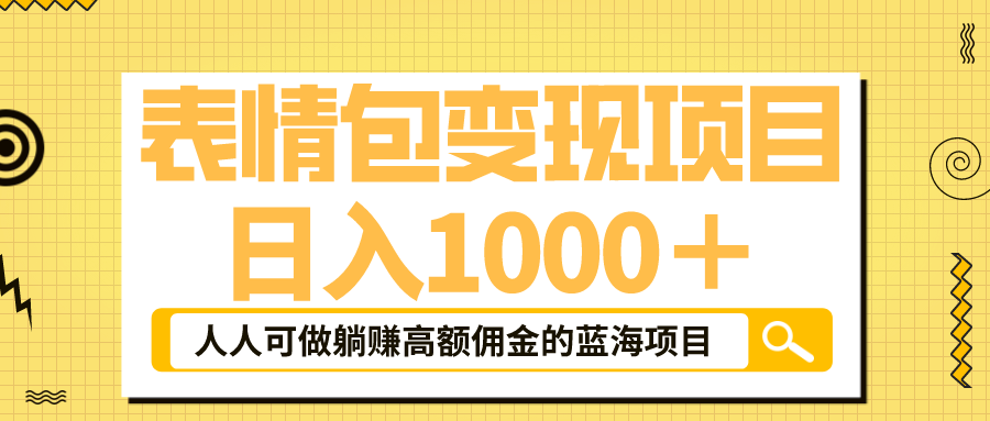 （6154期）表情包最新玩法，日入1000＋，普通人躺赚高额佣金的蓝海项目！速度上车 - 副业心选-副业心选
