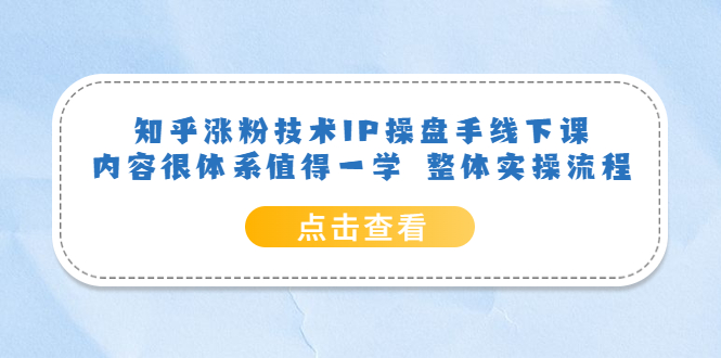 （6160期）知乎涨粉技术IP操盘手线下课，内容很体系值得一学 整体实操流程！ - 副业心选-副业心选