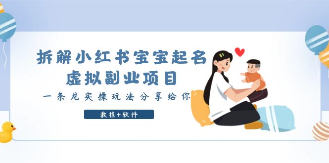 （6157期）拆解小红书宝宝起名虚拟副业项目，一条龙实操玩法分享给你（教程+软件） - 副业心选-副业心选