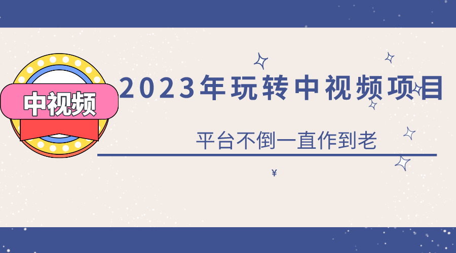 （6179期）2023一心0基础玩转中视频项目：平台不倒，一直做到老 - 副业心选-副业心选