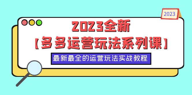 （6139期）2023全新【多多运营玩法系列课】，最新最全的运营玩法，50节实战教程 - 副业心选-副业心选