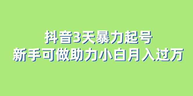 （6177期）抖音3天暴力起号新手可做助力小白月入过万 - 副业心选-副业心选
