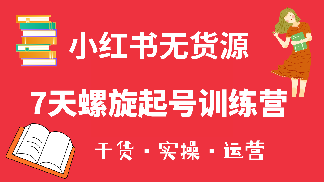 （6167期）小红书7天螺旋起号训练营，小白也能轻松起店（干货+实操+运营） - 副业心选-副业心选