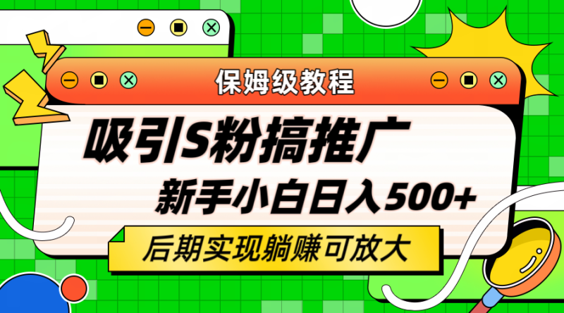 （6168期）轻松引流老S批 不怕S粉一毛不拔 保姆级教程 小白照样日入500+-副业心选