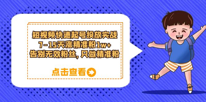 （6180期）短视频快速起号·投放实战：7-15天涨精准粉1w+，告别无效粉丝，只做精准粉 - 副业心选-副业心选