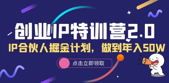 （6166期）创业IP特训营2.0，IP合伙人掘金计划，做到年入50W - 副业心选-副业心选