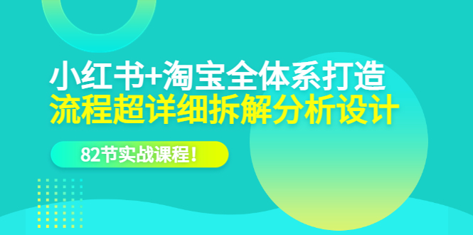 （6172期）小红书+淘宝·全体系打造，流程超详细拆解分析设计，82节实战课程！ - 副业心选-副业心选