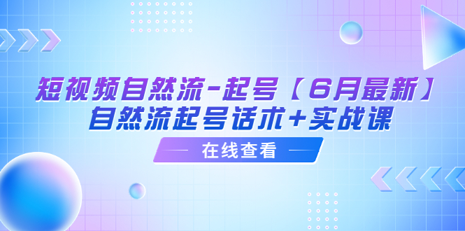 （6207期）短视频自然流-起号【6月最新】​自然流起号话术+实战课-副业心选