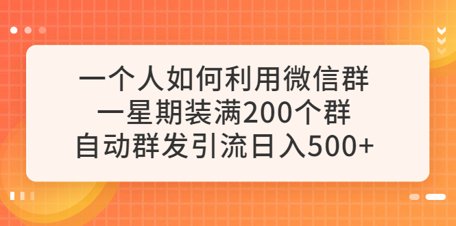 （6215期）一个人如何利用微信群自动群发引流，一星期装满200个群，日入500+ - 副业心选-副业心选