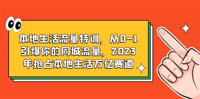 （6183期）本地生活流量特训，从0-1引爆你的同城流量，2023年抢占本地生活万亿赛道 - 副业心选-副业心选