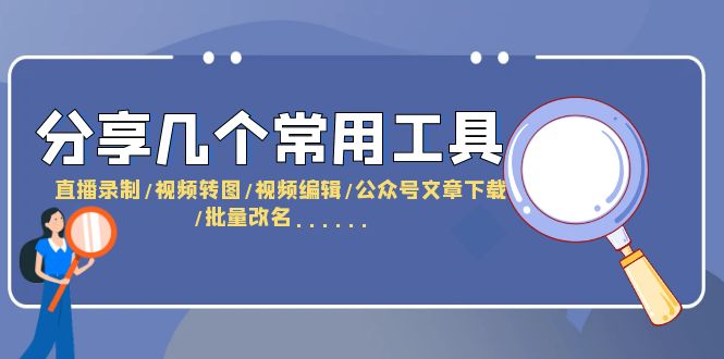 （6211期）分享几个常用工具  直播录制/视频转图/视频编辑/公众号文章下载/改名……-副业心选