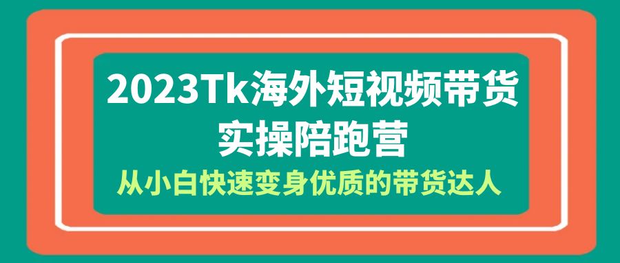 （6206期）2023-Tk海外短视频带货-实操陪跑营，从小白快速变身优质的带货达人！ - 副业心选-副业心选